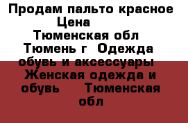 Продам пальто красное  › Цена ­ 3 000 - Тюменская обл., Тюмень г. Одежда, обувь и аксессуары » Женская одежда и обувь   . Тюменская обл.